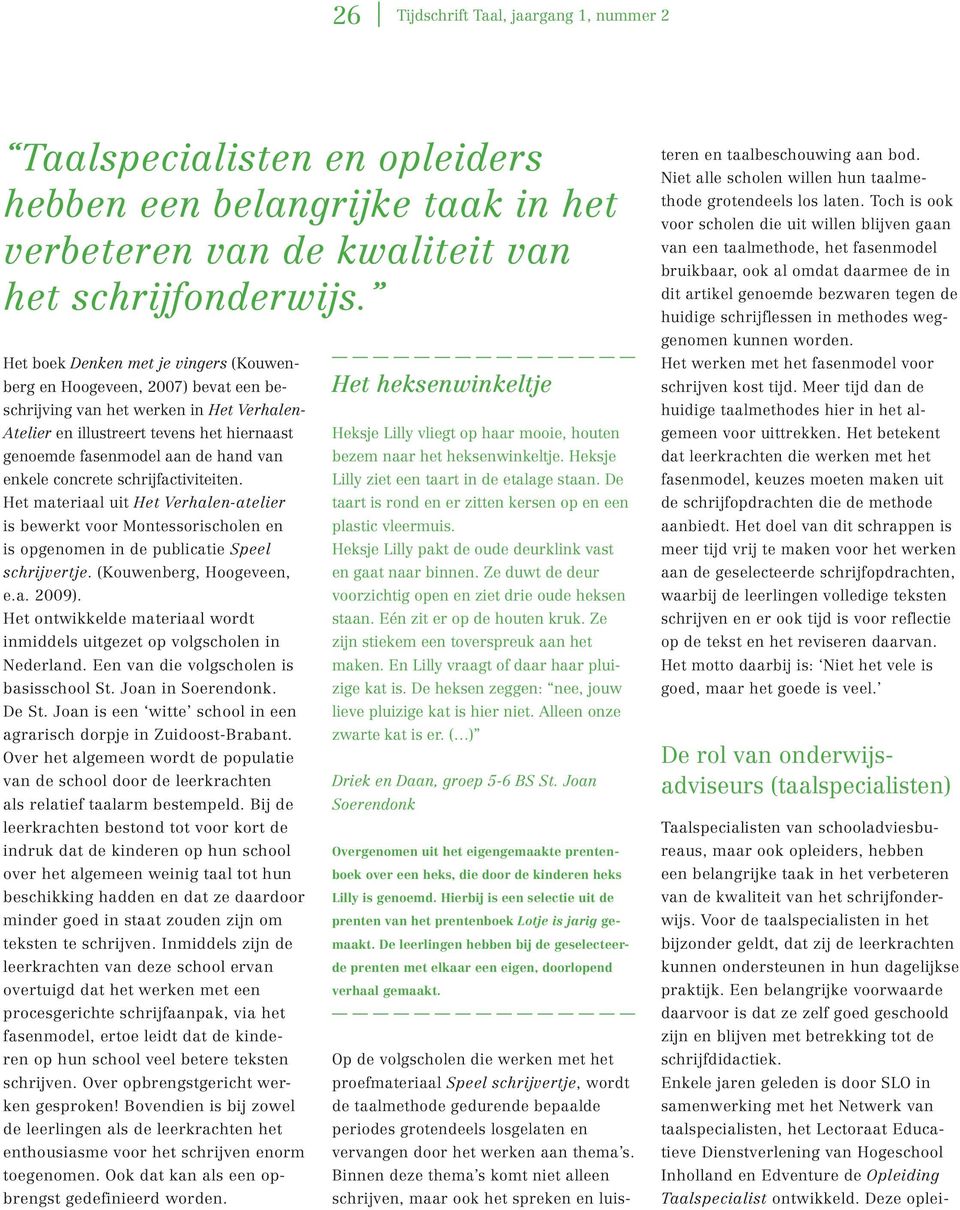 enkele concrete schrijfactiviteiten. Het materiaal uit Het Verhalen-atelier is bewerkt voor Montessorischolen en is opgenomen in de publicatie Speel schrijvertje. (Kouwenberg, Hoogeveen, e.a. 2009).