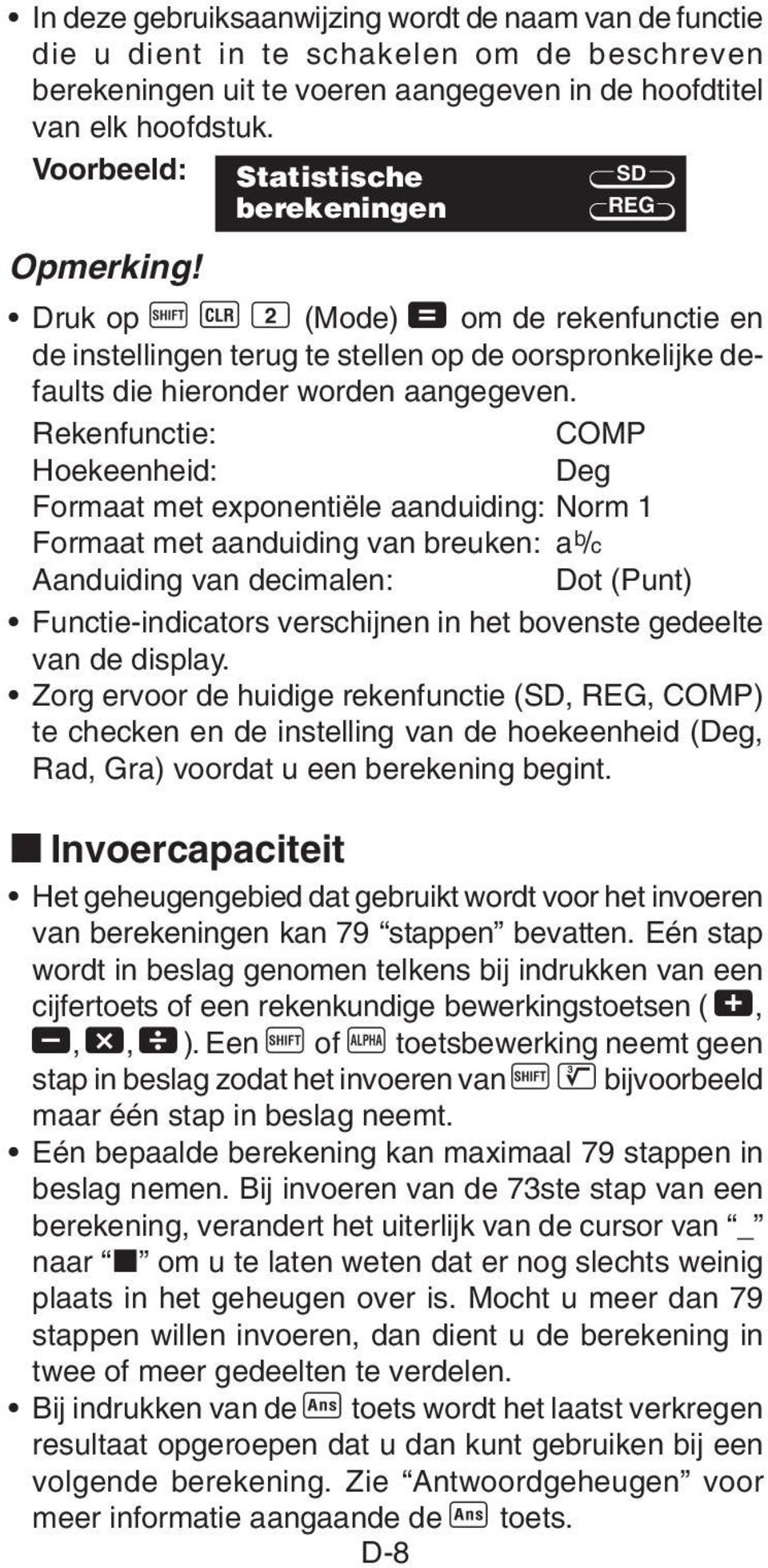 Rekenfunctie: COMP Hoekeenheid: Deg Formaat met exponentiële aanduiding: Norm 1 Formaat met aanduiding van breuken: a b /c Aanduiding van decimalen: Dot (Punt) Functie-indicators verschijnen in het