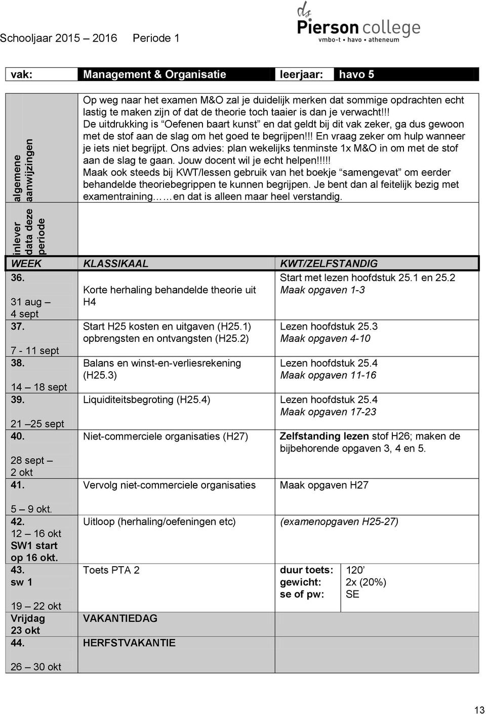 !! En vraag zeker om hulp wanneer je iets niet begrijpt. Ons advies: plan wekelijks tenminste 1x M&O in om met de stof aan de slag te gaan. Jouw docent wil je echt helpen!