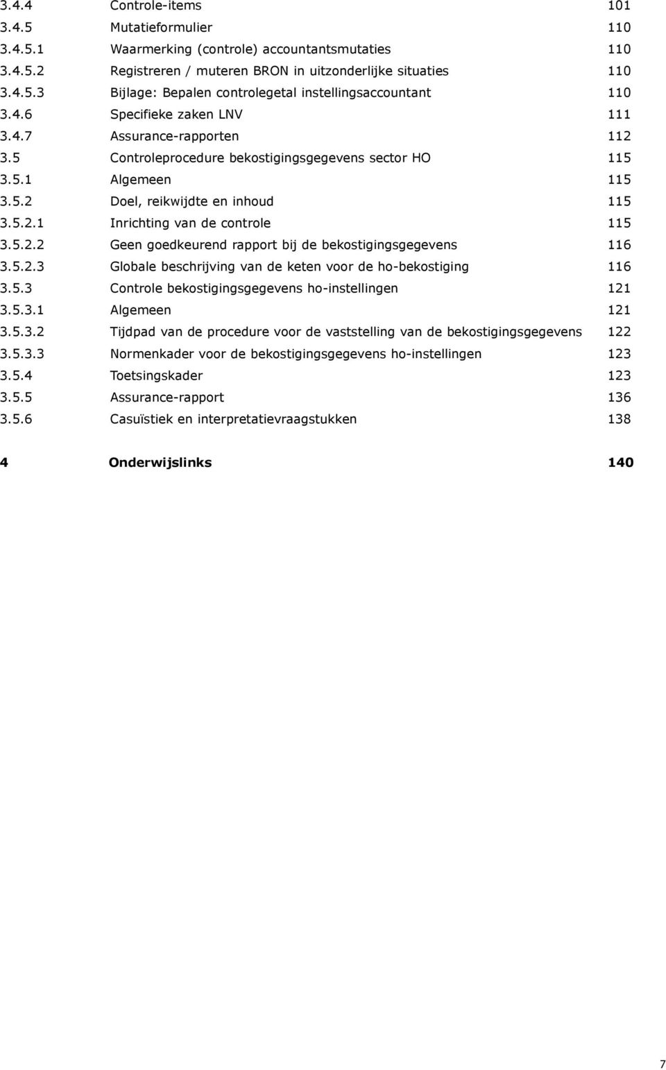 5.2.2 Geen goedkeurend rapport bij de bekostigingsgegevens 116 3.5.2.3 Globale beschrijving van de keten voor de ho-bekostiging 116 3.5.3 Controle bekostigingsgegevens ho-instellingen 121 3.5.3.1 Algemeen 121 3.