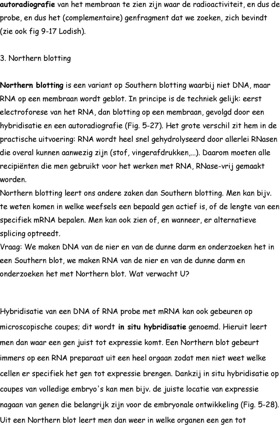 In principe is de techniek gelijk: eerst electroforese van het RNA, dan blotting op een membraan, gevolgd door een hybridisatie en een autoradiografie (Fig. 5-27).