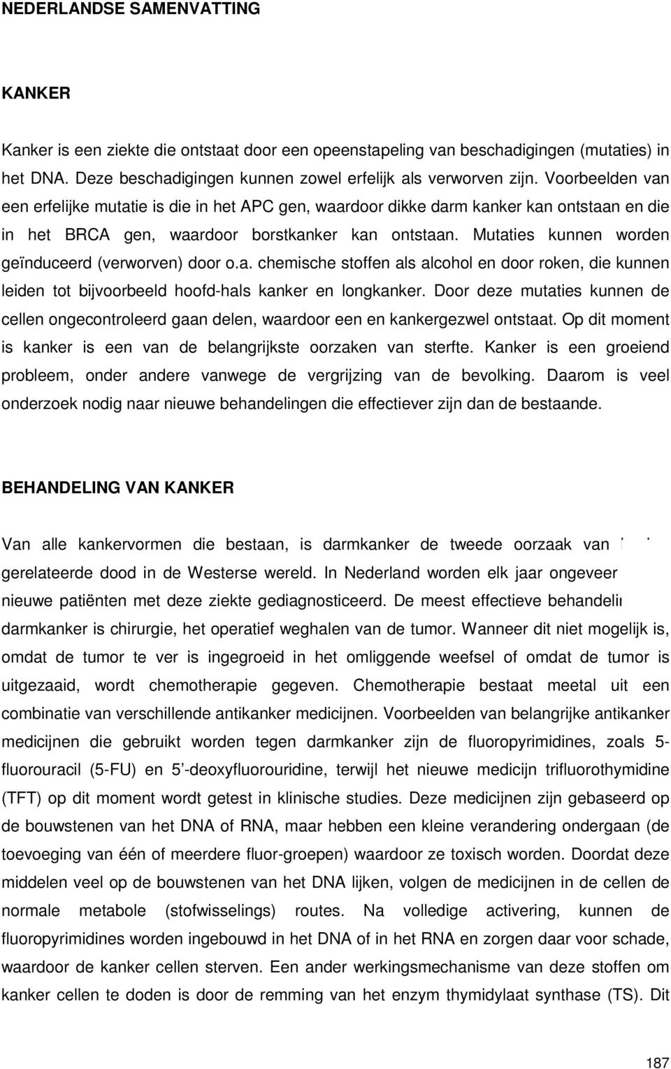 Mutaties kunnen worden geïnduceerd (verworven) door o.a. chemische stoffen als alcohol en door roken, die kunnen leiden tot bijvoorbeeld hoofd-hals kanker en longkanker.