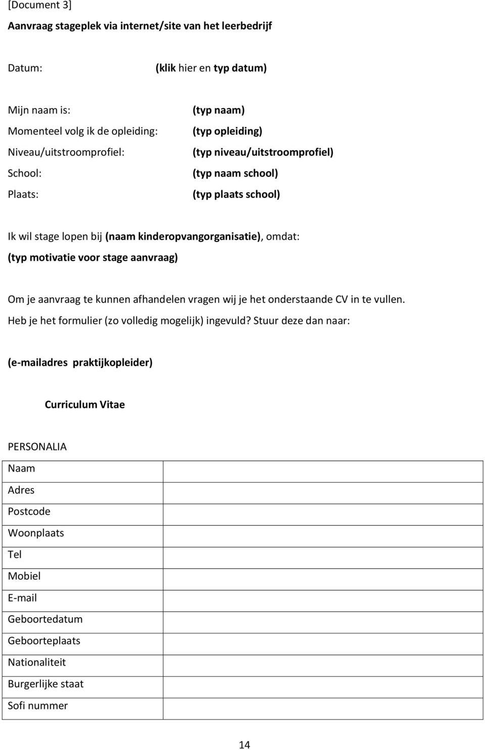 voor stage aanvraag) Om je aanvraag te kunnen afhandelen vragen wij je het onderstaande CV in te vullen. Heb je het formulier (zo volledig mogelijk) ingevuld?