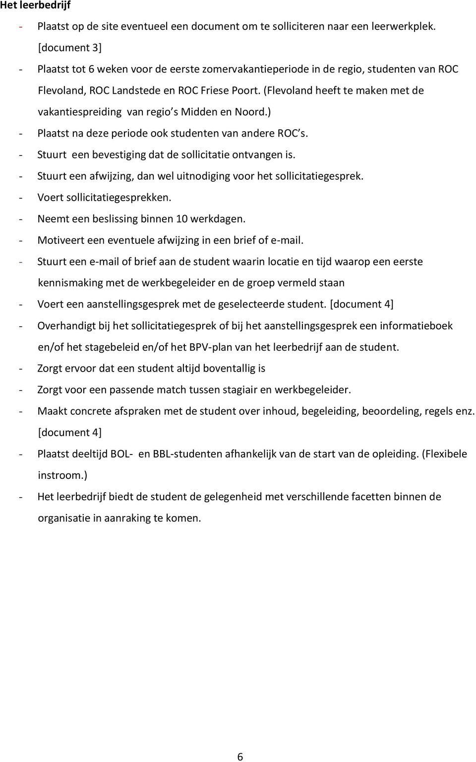(Flevoland heeft te maken met de vakantiespreiding van regio s Midden en Noord.) - Plaatst na deze periode ook studenten van andere ROC s. - Stuurt een bevestiging dat de sollicitatie ontvangen is.