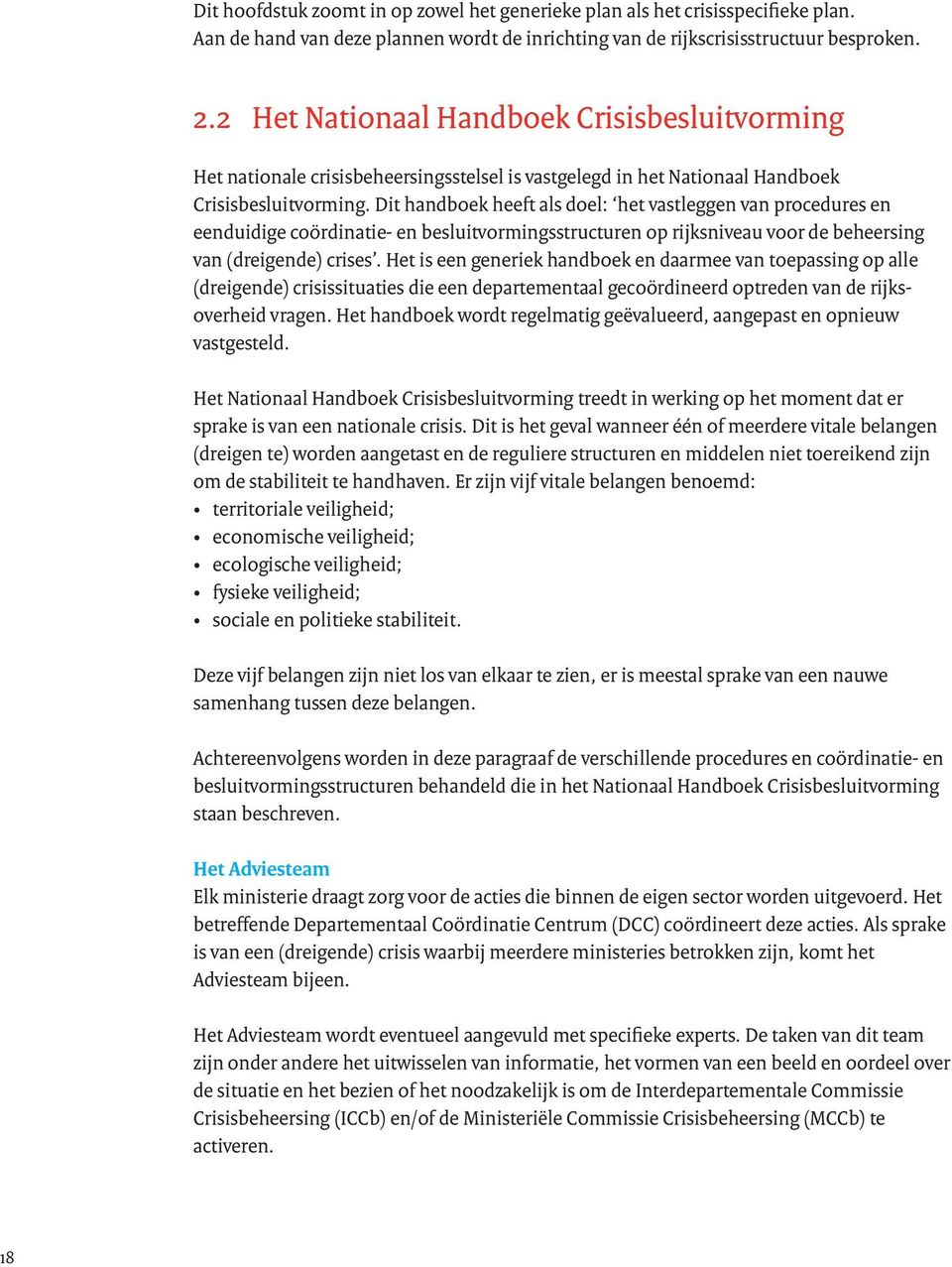 Dit handboek heeft als doel: het vastleggen van procedures en eenduidige coördinatie- en besluitvormingsstructuren op rijksniveau voor de beheersing van (dreigende) crises.