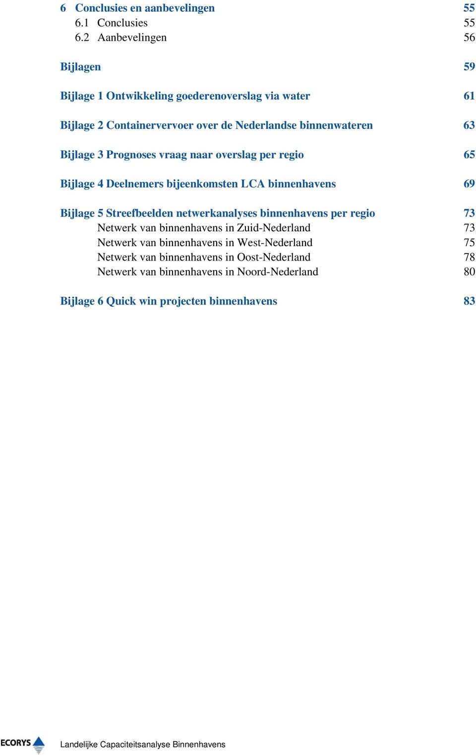 Prognoses vraag naar overslag per regio 65 Bijlage 4 Deelnemers bijeenkomsten LCA binnenhavens 69 Bijlage 5 Streefbeelden netwerkanalyses binnenhavens per regio
