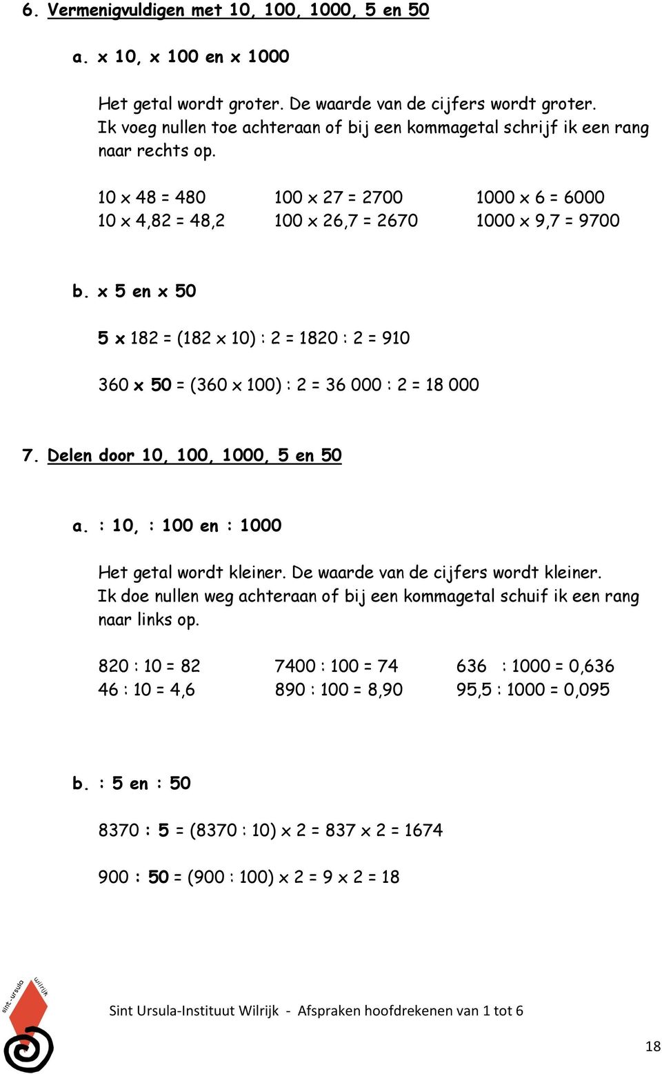 x 5 en x 50 5 x 182 = (182 x 10) : 2 = 1820 : 2 = 910 360 x 50 = (360 x 100) : 2 = 36 000 : 2 = 18 000 7. Delen door 10, 100, 1000, 5 en 50 a. : 10, : 100 en : 1000 Het getal wordt kleiner.