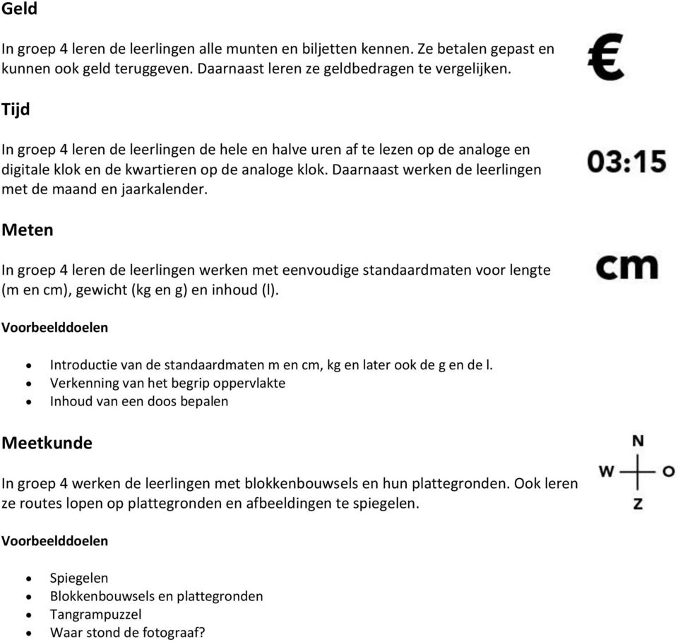 Meten In groep 4 leren de leerlingen werken met eenvoudige standaardmaten voor lengte (m en cm), gewicht (kg en g) en inhoud (l).