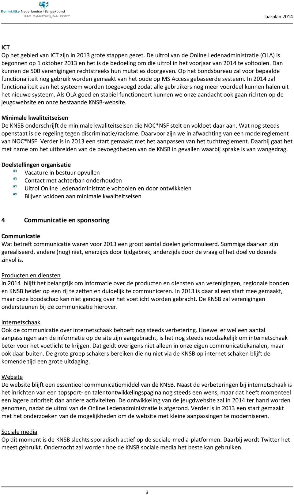 Dan kunnen de 500 verenigingen rechtstreeks hun mutaties doorgeven. Op het bondsbureau zal voor bepaalde functionaliteit nog gebruik worden gemaakt van het oude op MS Access gebaseerde systeem.