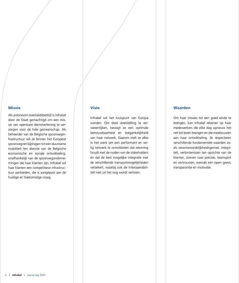 onafhankelijk van de spoorwegondernemingen die haar klanten zijn. Infrabel wil haar klanten een competitieve infrastructuur aanbieden, die is aangepast aan de huidige en toekomstige vraag.