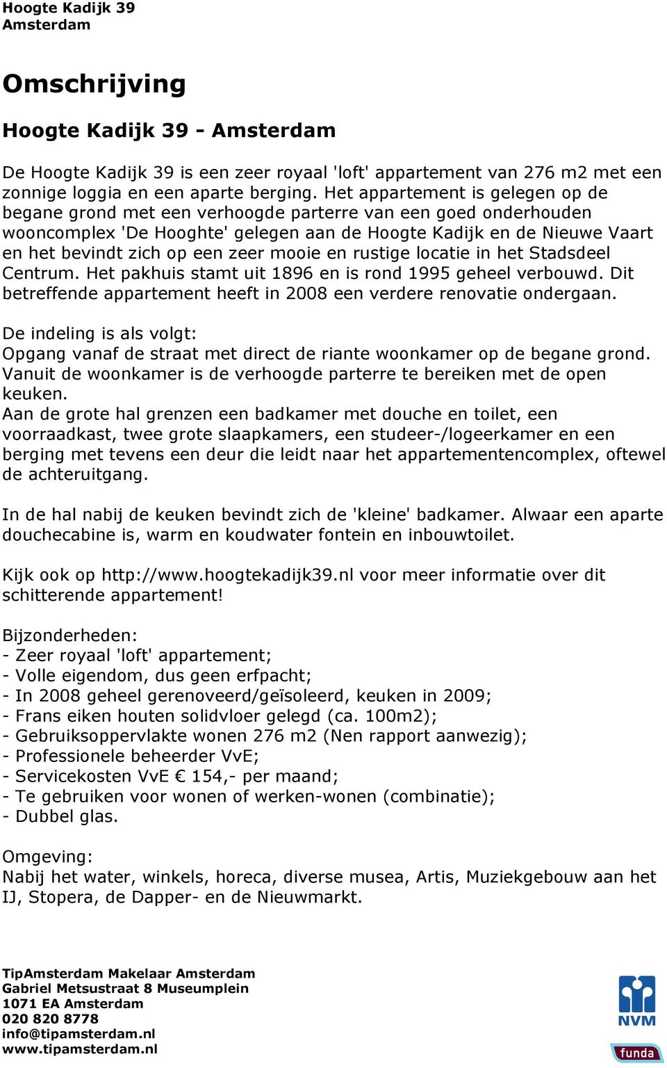 zeer mooie en rustige locatie in het Stadsdeel Centrum. Het pakhuis stamt uit 1896 en is rond 1995 geheel verbouwd. Dit betreffende appartement heeft in 2008 een verdere renovatie ondergaan.