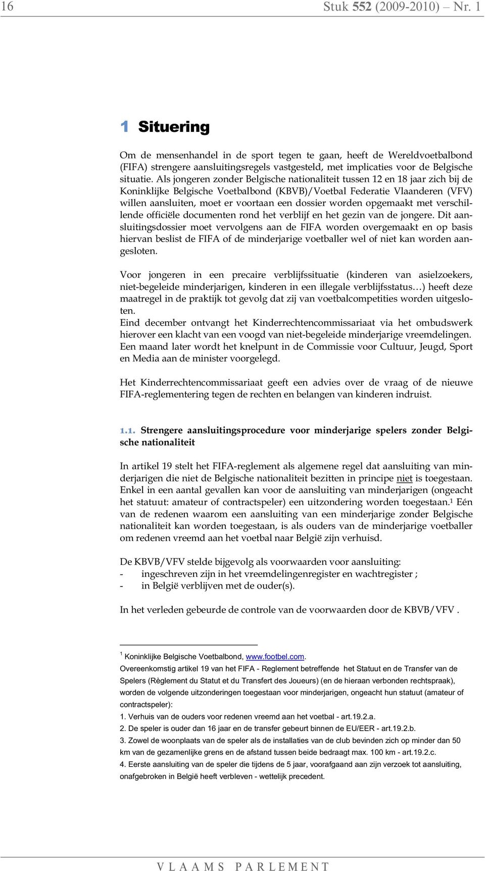 Als jongeren zonder Belgische nationaliteit tussen 12 en 18 jaar zich bij de Koninklijke Belgische Voetbalbond (KBVB)/Voetbal Federatie Vlaanderen (VFV) willen aansluiten, moet er voortaan een