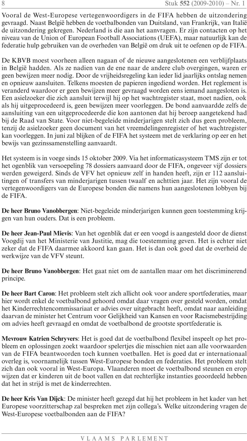 Er zijn contacten op het niveau van de Union of European Football Associations (UEFA), maar natuurlijk kan de federatie hulp gebruiken van de overheden van België om druk uit te oefenen op de FIFA.