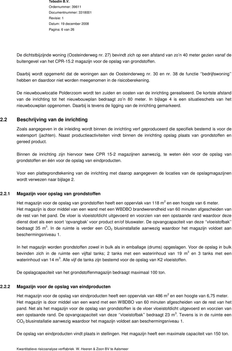 De nieuwbouwlocatie Polderzoom wordt ten zuiden en oosten van de inrichting gerealiseerd. De kortste afstand van de inrichting tot het nieuwbouwplan bedraagt zo n 80 meter.