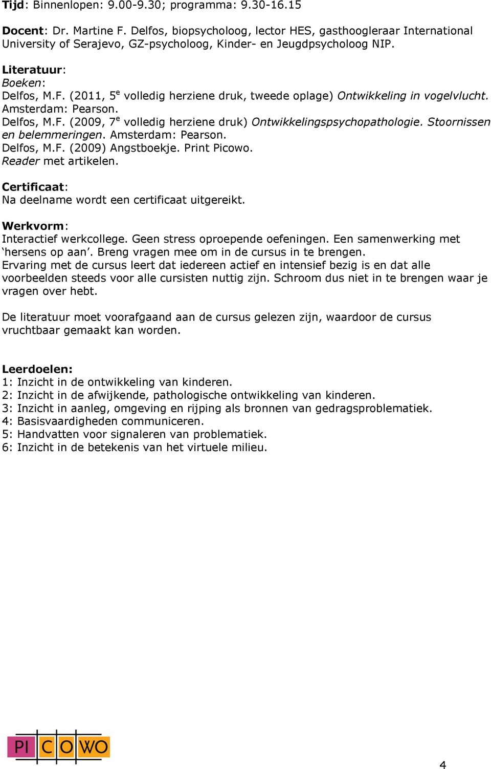 (2011, 5 e volledig herziene druk, tweede oplage) Ontwikkeling in vogelvlucht. Amsterdam: Pearson. Delfos, M.F. (2009, 7 e volledig herziene druk) Ontwikkelingspsychopathologie.