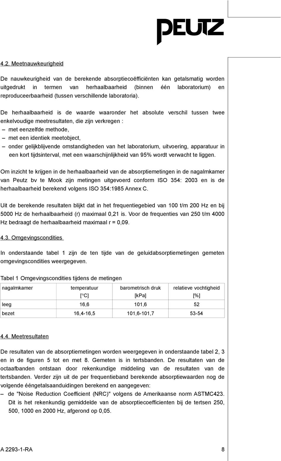 De herhaalbaarheid is de waarde waaronder het absolute verschil tussen twee enkelvoudige meetresultaten, die zijn verkregen : met eenzelfde methode, met een identiek meetobject, onder gelijkblijvende