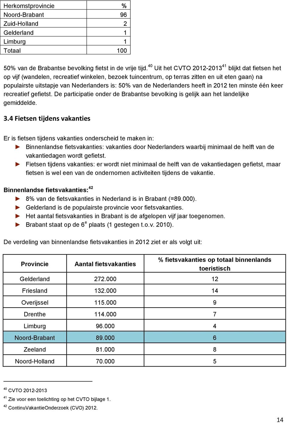 van de Nederlanders heeft in 2012 ten minste één keer recreatief gefietst. De participatie onder de Brabantse bevolking is gelijk aan het landelijke gemiddelde. 3.