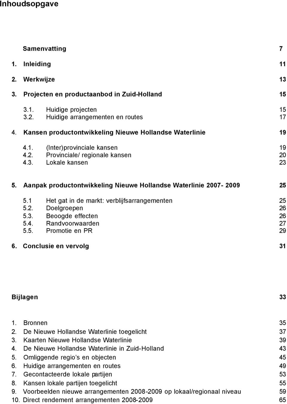 Aanpak productontwikkeling Nieuwe Hollandse Waterlinie 2007-2009 25 5.1 Het gat in de markt: verblijfsarrangementen 25 5.2. Doelgroepen 26 5.3. Beoogde effecten 26 5.4. Randvoorwaarden 27 5.5. Promotie en PR 29 6.