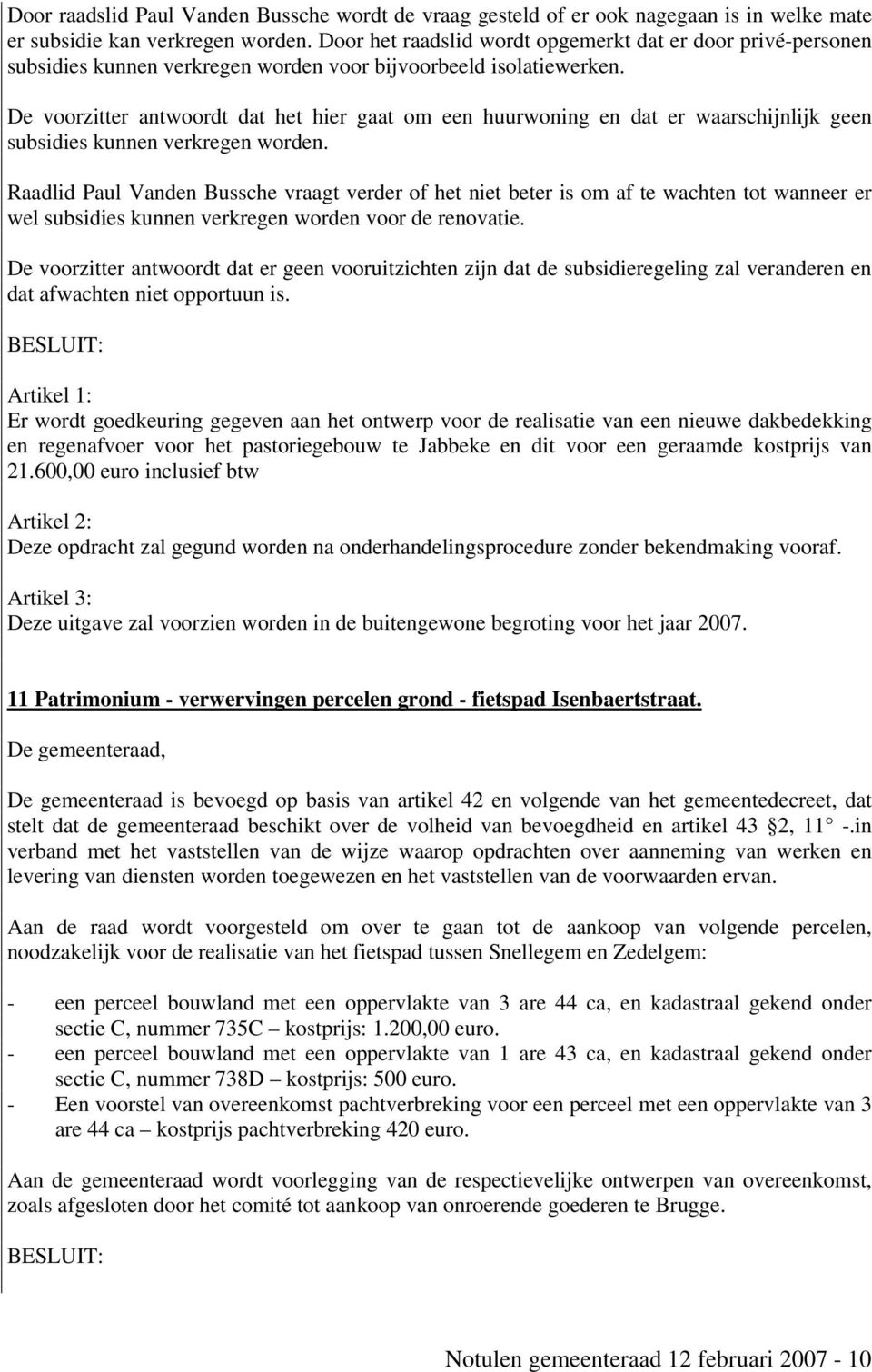 De voorzitter antwoordt dat het hier gaat om een huurwoning en dat er waarschijnlijk geen subsidies kunnen verkregen worden.