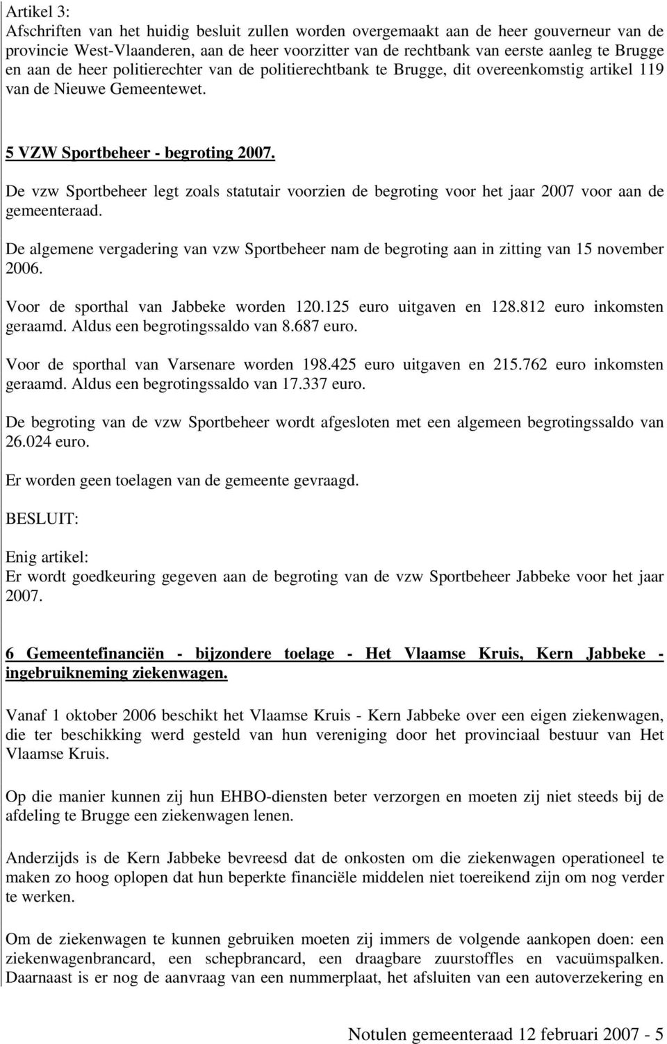 De vzw Sportbeheer legt zoals statutair voorzien de begroting voor het jaar 2007 voor aan de gemeenteraad.