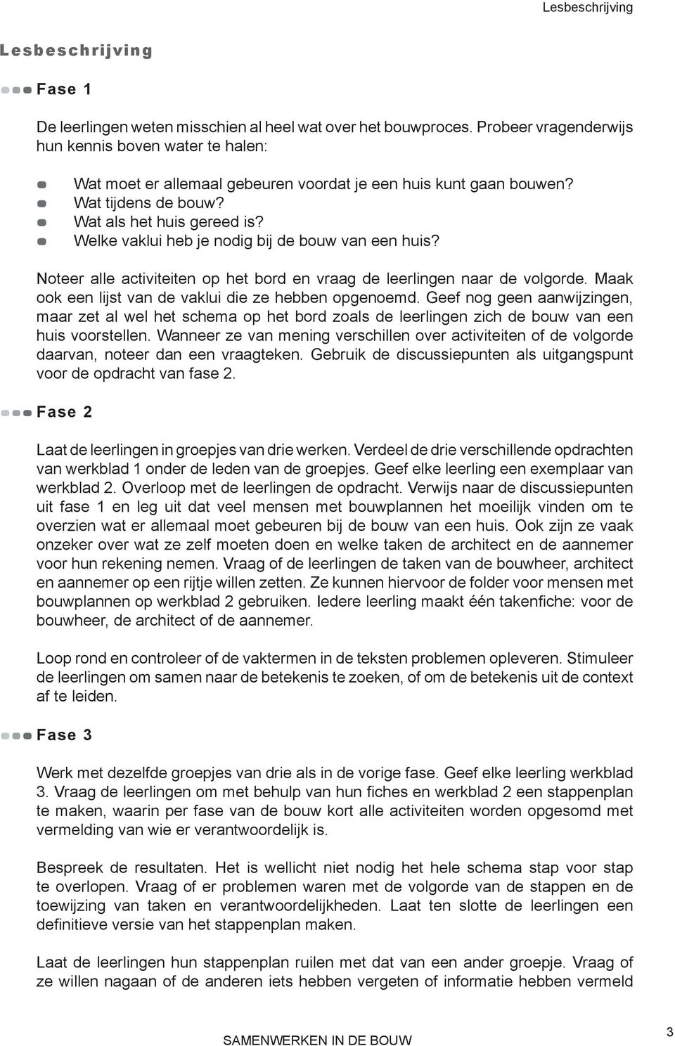 Welke vaklui heb je nodig bij de bouw van een huis? Noteer alle activiteiten op het bord en vraag de leerlingen naar de volgorde. Maak ook een lijst van de vaklui die ze hebben opgenoemd.