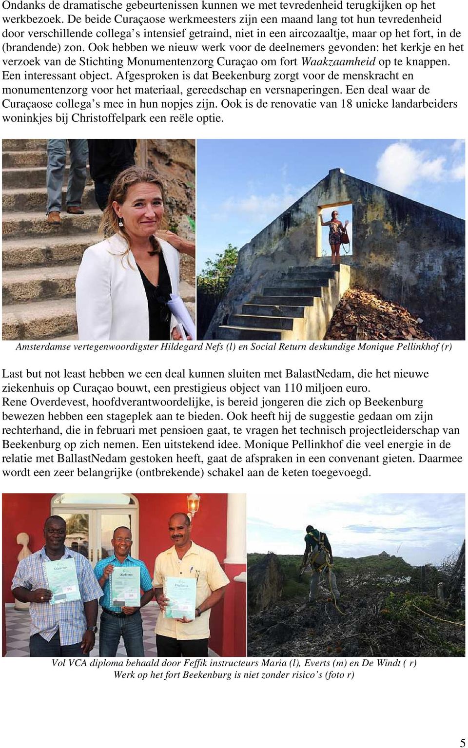 Ook hebben we nieuw werk voor de deelnemers gevonden: het kerkje en het verzoek van de Stichting Monumentenzorg Curaçao om fort Waakzaamheid op te knappen. Een interessant object.