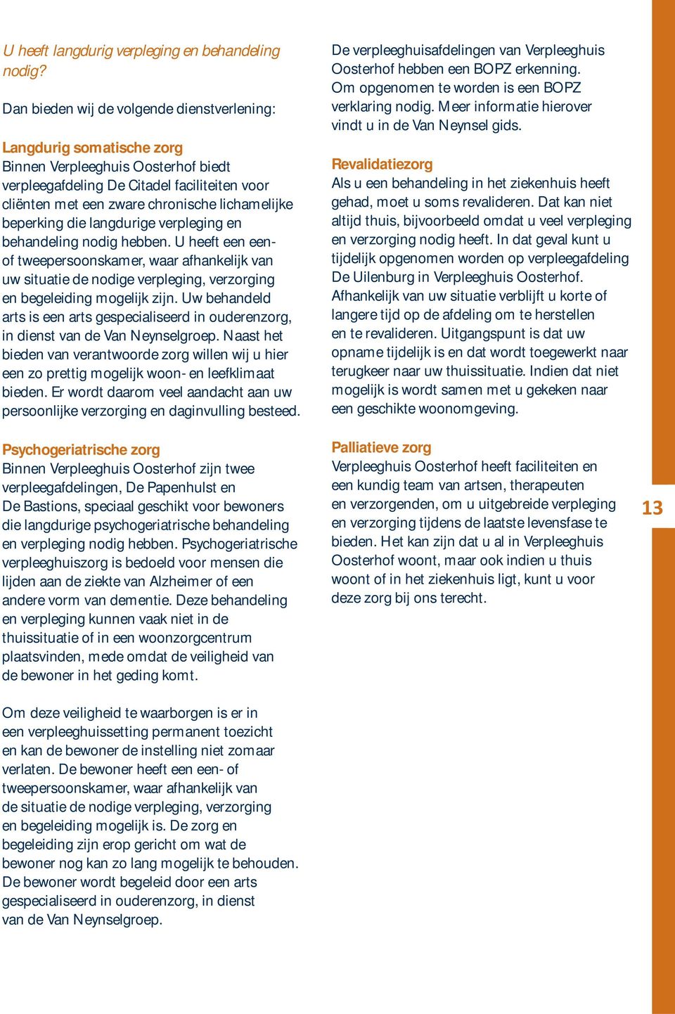 beperking die langdurige verpleging en behandeling nodig hebben. U heeft een eenof tweepersoonskamer, waar afhankelijk van uw situatie de nodige verpleging, verzorging en begeleiding mogelijk zijn.