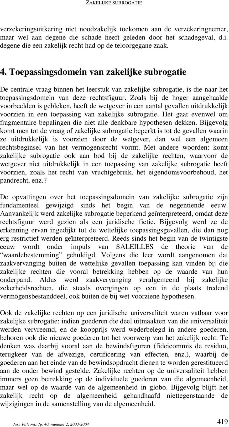 Zoals bij de hoger aangehaalde voorbeelden is gebleken, heeft de wetgever in een aantal gevallen uitdrukkelijk voorzien in een toepassing van zakelijke subrogatie.