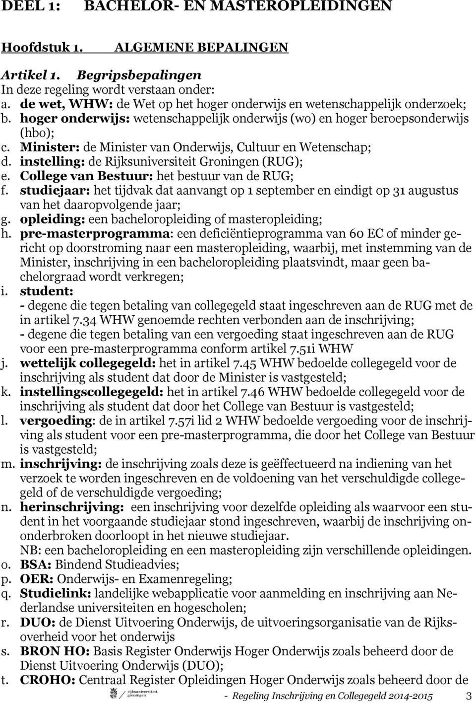 Minister: de Minister van Onderwijs, Cultuur en Wetenschap; d. instelling: de Rijksuniversiteit Groningen (RUG); e. College van Bestuur: het bestuur van de RUG; f.