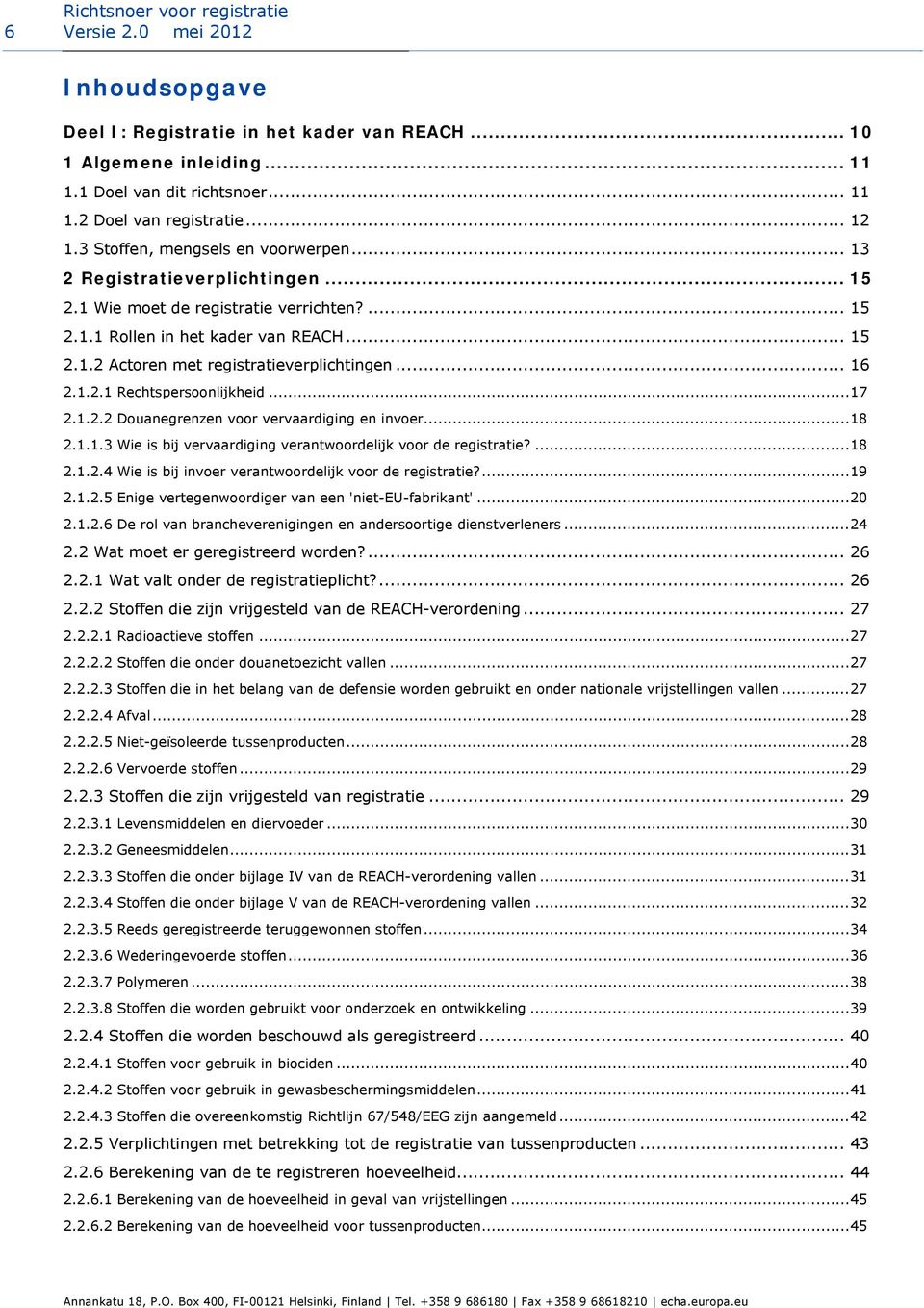 .. 16 2.1.2.1 Rechtspersoonlijkheid...17 2.1.2.2 Douanegrenzen voor vervaardiging en invoer...18 2.1.1.3 Wie is bij vervaardiging verantwoordelijk voor de registratie?...18 2.1.2.4 Wie is bij invoer verantwoordelijk voor de registratie?