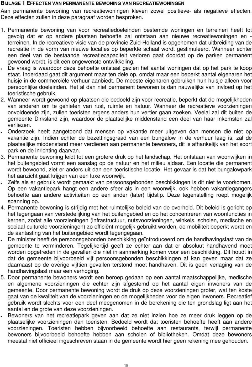 Permanente bewoning van voor recreatiedoeleinden bestemde woningen en terreinen heeft tot gevolg dat er op andere plaatsen behoefte zal ontstaan aan nieuwe recreatiewoningen en - terreinen.