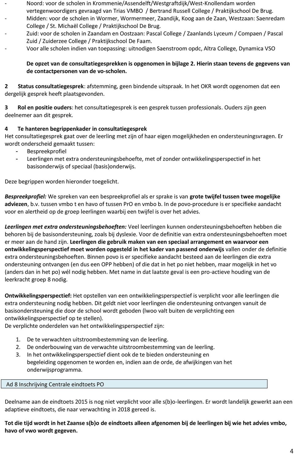 - Zuid: voor de scholen in Zaandam en Oostzaan: Pascal College / Zaanlands Lyceum / Compaen / Pascal Zuid / Zuiderzee College / Praktijkschool De Faam.