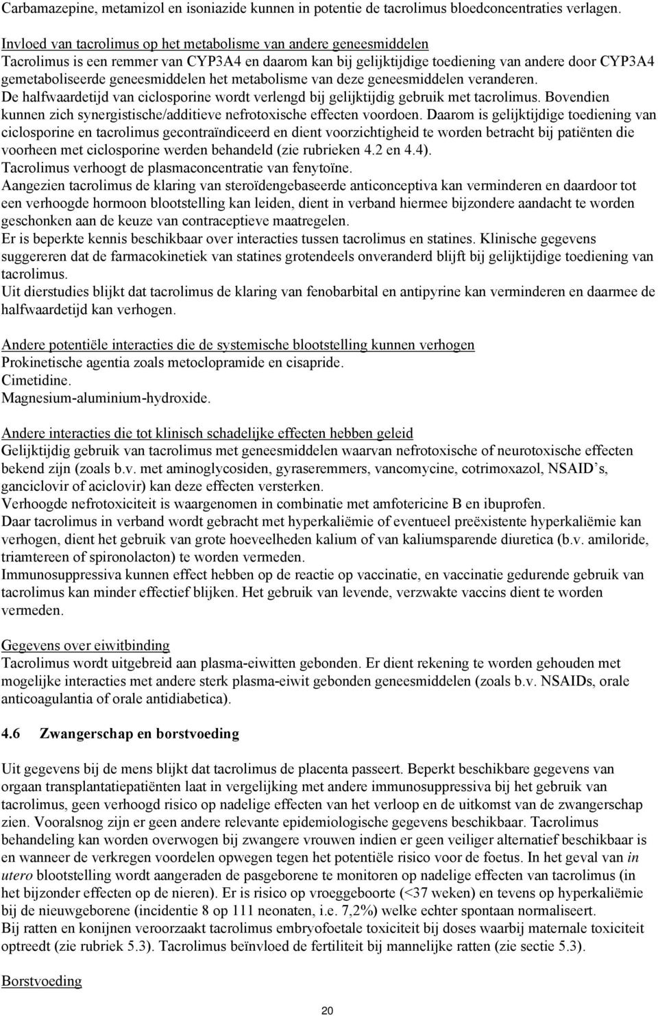 geneesmiddelen het metabolisme van deze geneesmiddelen veranderen. De halfwaardetijd van ciclosporine wordt verlengd bij gelijktijdig gebruik met tacrolimus.