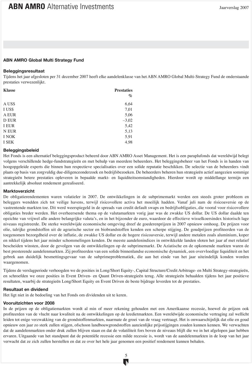 Klasse Prestaties % A US$ 6,64 I US$ 7,01 A EUR 5,06 D EUR 3,02 I EUR 5,42 N EUR 5,13 I NOK 5,91 I SEK 4,98 Beleggingsbeleid Het Fonds is een alternatief beleggingsproduct beheerd door ABN AMRO Asset