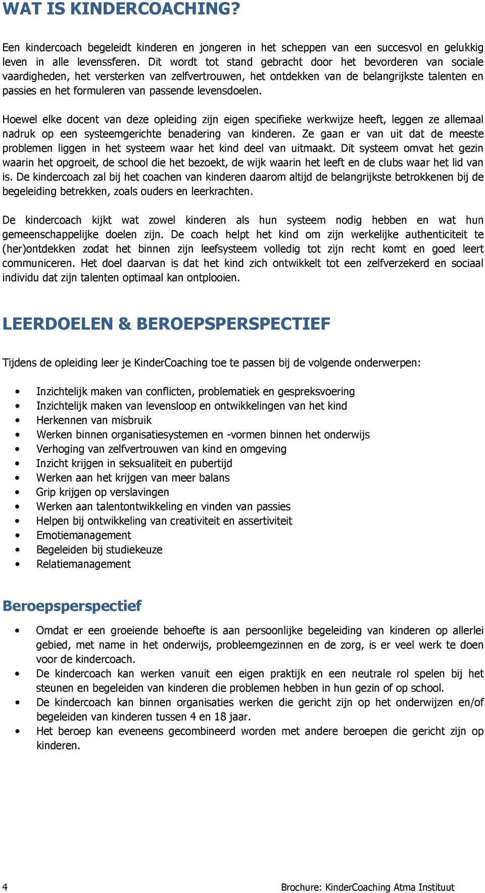 levensdoelen. Hoewel elke docent van deze opleiding zijn eigen specifieke werkwijze heeft, leggen ze allemaal nadruk op een systeemgerichte benadering van kinderen.