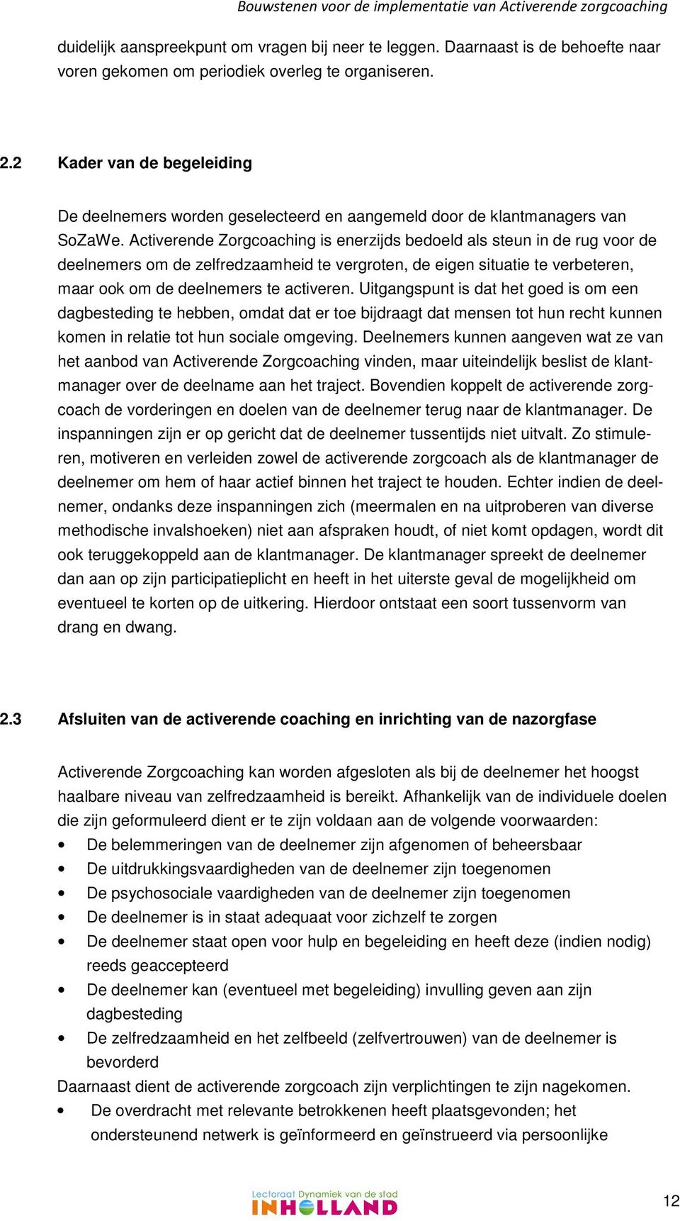 Activerende Zorgcoaching is enerzijds bedoeld als steun in de rug voor de deelnemers om de zelfredzaamheid te vergroten, de eigen situatie te verbeteren, maar ook om de deelnemers te activeren.