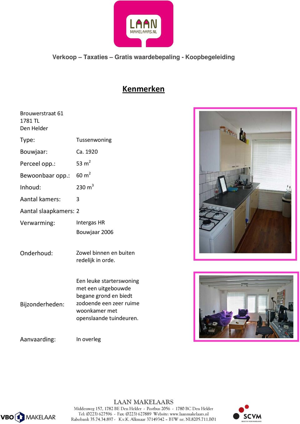 : 60 m 2 Inhoud: 230 m 3 Aantal kamers: 3 Aantal slaapkamers: 2 Verwarming: Intergas HR Bouwjaar 2006