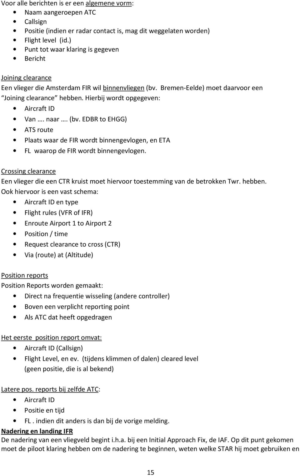 Hierbij wordt opgegeven: Aircraft ID Van. naar. (bv. EDBR to EHGG) ATS route Plaats waar de FIR wordt binnengevlogen, en ETA FL waarop de FIR wordt binnengevlogen.