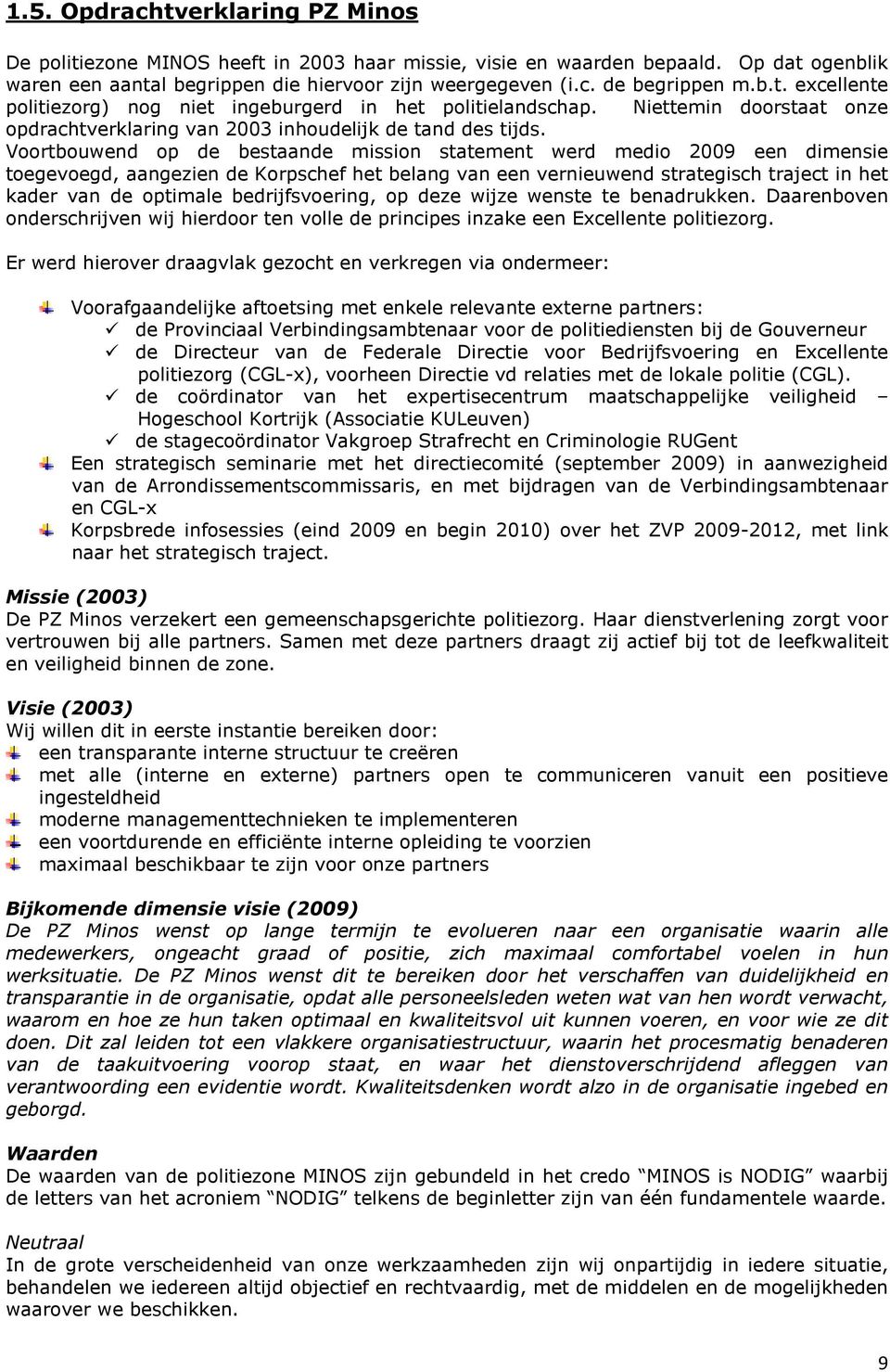 Voortbouwend op de bestaande mission statement werd medio een dimensie toegevoegd, aangezien de Korpschef het belang van een vernieuwend strategisch traject in het kader van de optimale