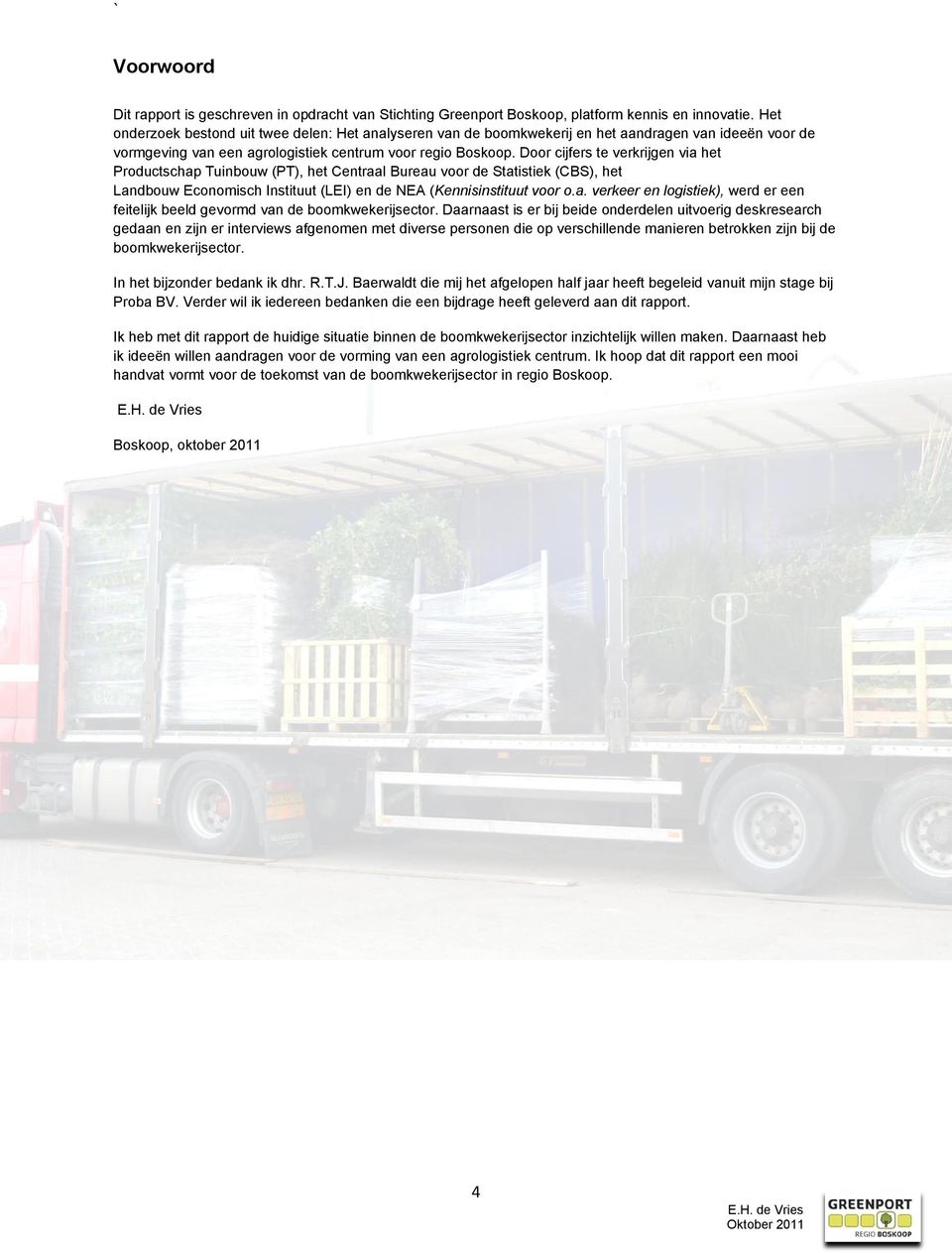 Door cijfers te verkrijgen via het Productschap Tuinbouw (PT), het Centraal Bureau voor de Statistiek (CBS), het Landbouw Economisch Instituut (LEI) en de NEA (Kennisinstituut voor o.a. verkeer en logistiek), werd er een feitelijk beeld gevormd van de boomkwekerijsector.