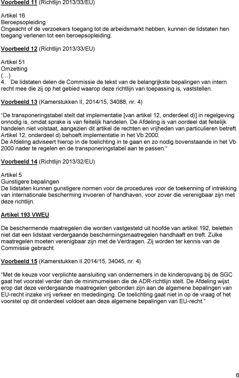 De lidstaten delen de Commissie de tekst van de belangrijkste bepalingen van intern recht mee die zij op het gebied waarop deze richtlijn van toepassing is, vaststellen.