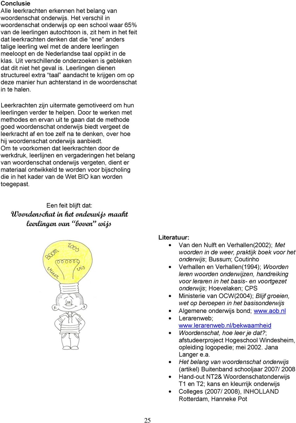 leerlingen meeloopt en de Nederlandse taal oppikt in de klas. Uit verschillende onderzoeken is gebleken dat dit niet het geval is.