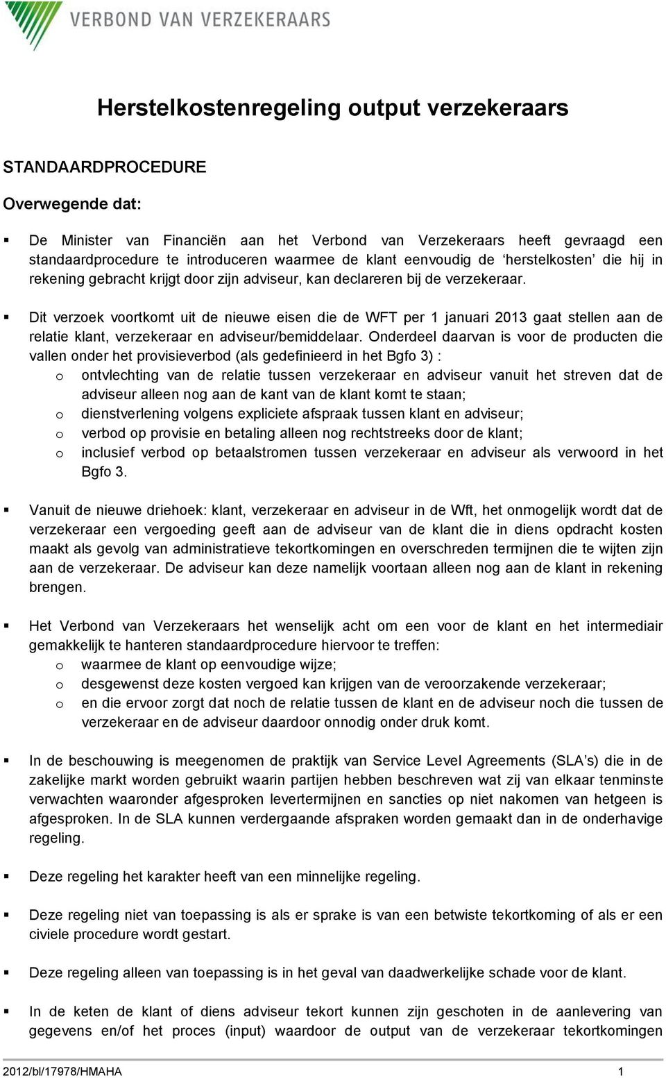 Dit verzoek voortkomt uit de nieuwe eisen die de WFT per 1 januari 2013 gaat stellen aan de relatie klant, verzekeraar en adviseur/bemiddelaar.