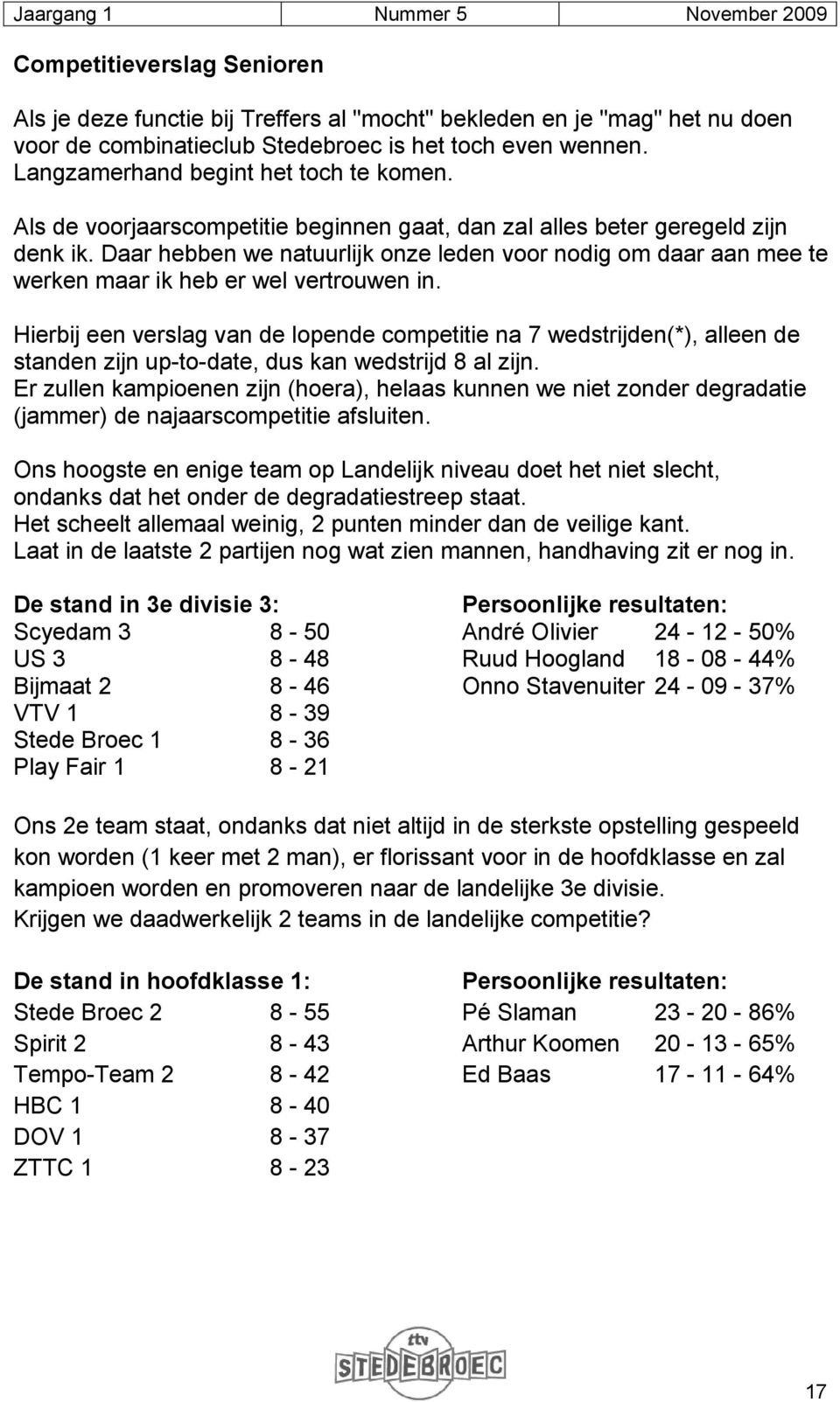 Daar hebben we natuurlijk onze leden voor nodig om daar aan mee te werken maar ik heb er wel vertrouwen in.