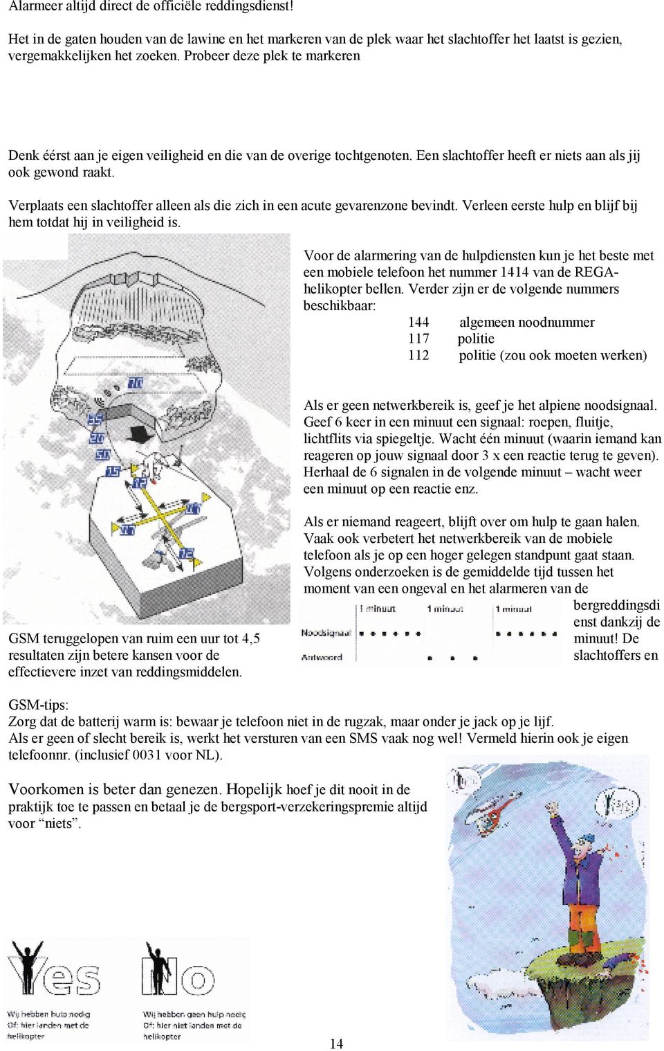 Verplaats een slachtoffer alleen als die zich in een acute gevarenzone bevindt. Verleen eerste hulp en blijf bij hem totdat hij in veiligheid is.