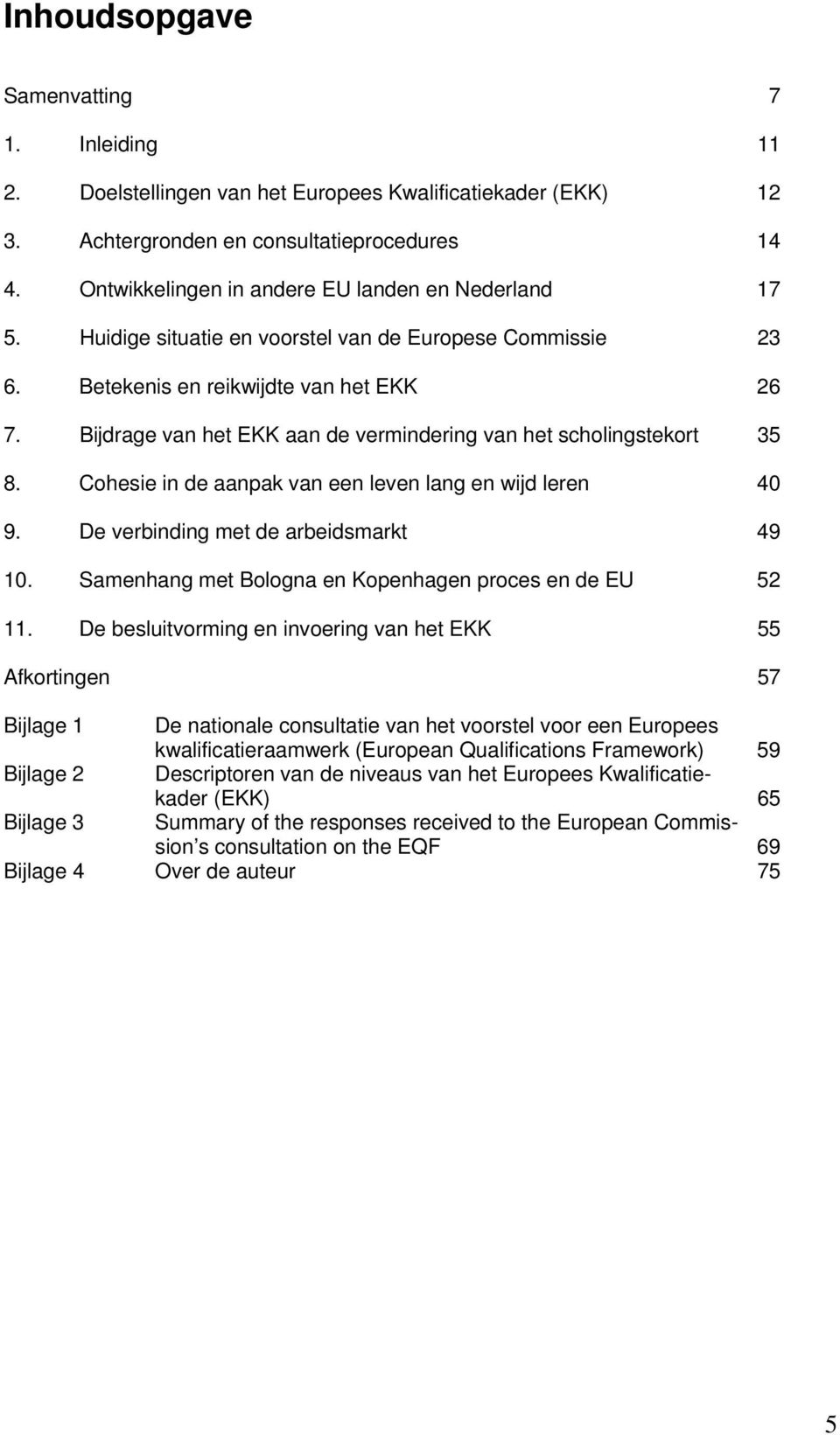 Bijdrage van het EKK aan de vermindering van het scholingstekort 35 8. Cohesie in de aanpak van een leven lang en wijd leren 40 9. De verbinding met de arbeidsmarkt 49 10.