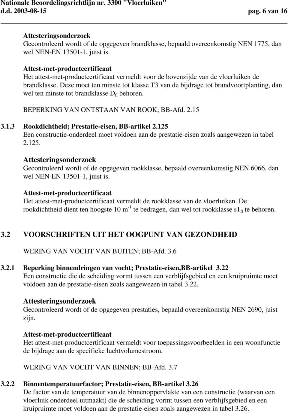 Deze moet ten minste tot klasse T3 van de bijdrage tot brandvoortplanting, dan wel ten minste tot brandklasse D fl behoren. BEPERKING VAN ONTSTAAN VAN ROOK; BB-Afd. 2.15