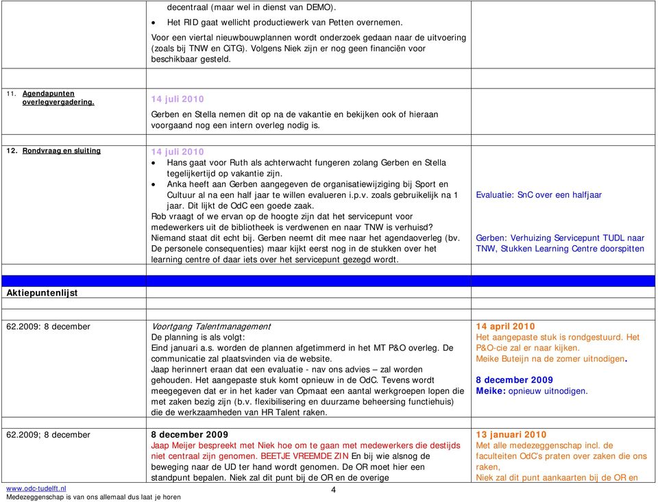 Gerben en Stella nemen dit op na de vakantie en bekijken ook of hieraan voorgaand nog een intern overleg nodig is. 12.