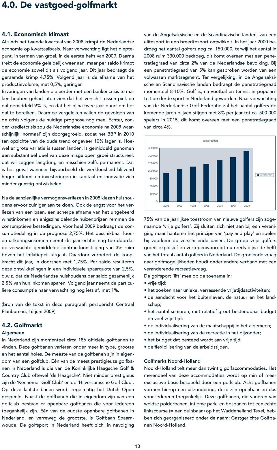 Dit jaar bedraagt de geraamde krimp 4,75%. Volgend jaar is de afname van het productievolume, met 0,5%, geringer.