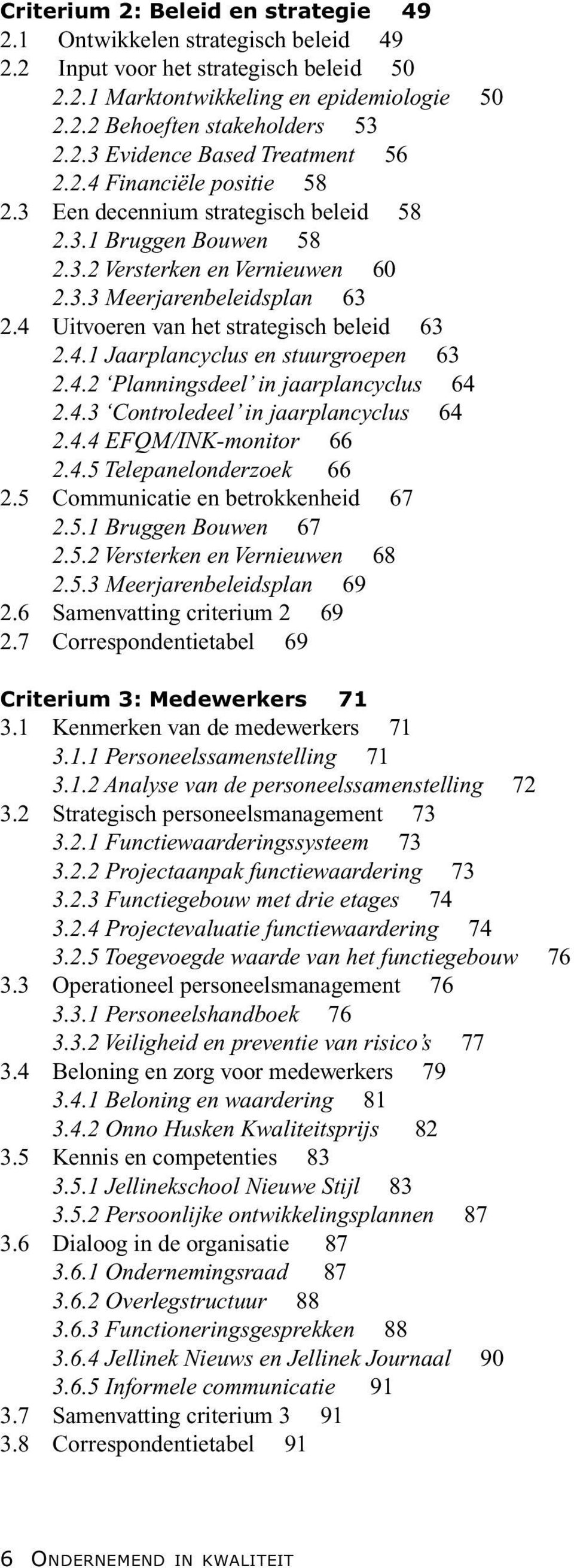 4.1 Jaarplancyclus en stuurgroepen 63 2.4.2 Planningsdeel in jaarplancyclus 64 2.4.3 Controledeel in jaarplancyclus 64 2.4.4 EFQM/INK-monitor 66 2.4.5 Telepanelonderzoek 66 2.